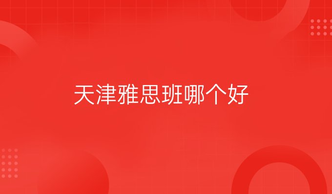 天津<a  style='color: #0a5bc7;font-weight:bold' href='https://www.longre.com/newsclass/detail/122777'>雅思班</a>哪个好.jpg