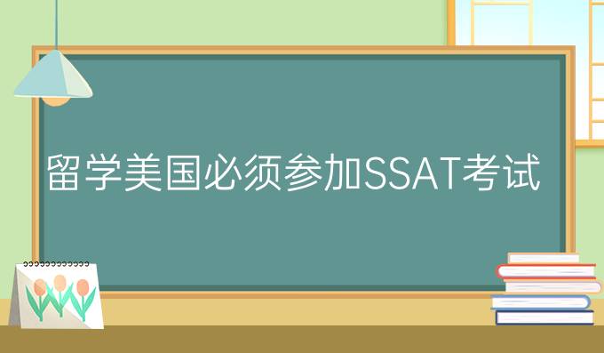 ssat：留学美国*必须参加SSAT考试吗?