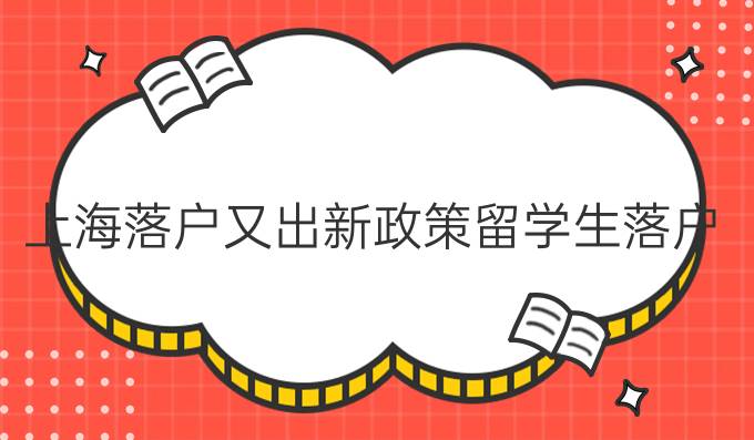 *！上海落户又出新政策，留学生落户条件都有哪些？
