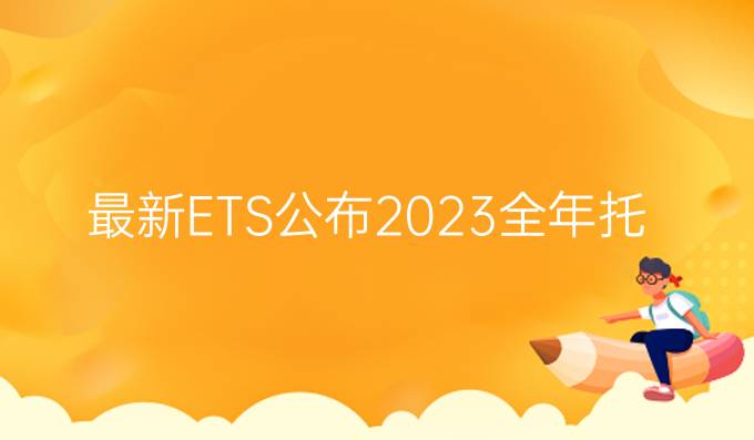 *！ETS公布2023全年托福iBT线下考试时间表！