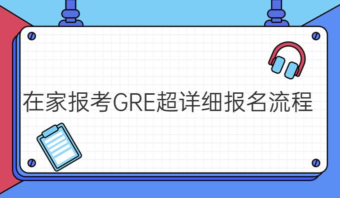 在家报考GRE超详细报名流程（gre多久）