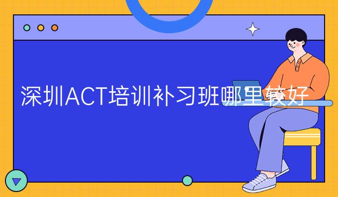 深圳ACT培训补习班哪里较好
