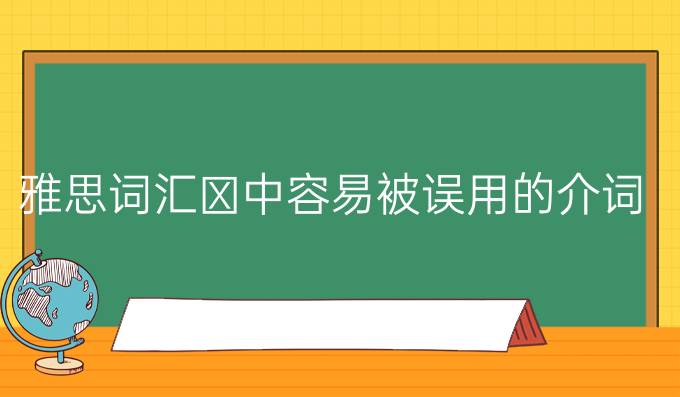 <a  style='color: #0a5bc7;font-weight:bold' href='https://www.longre.com/yasi/listening'>雅思词汇</a>中容易被误用的介词
