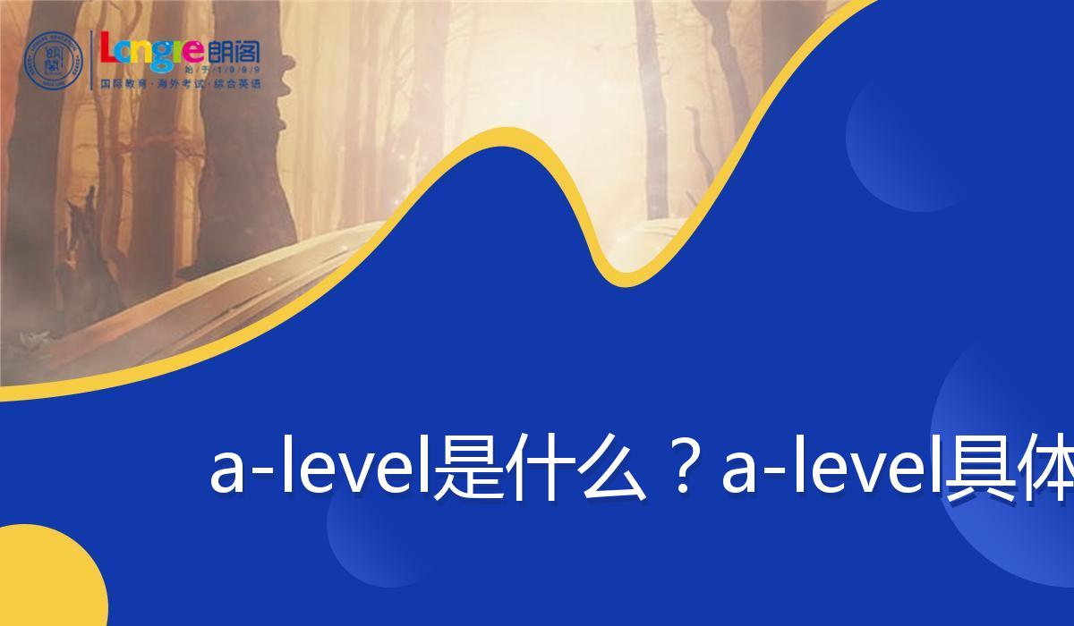 a-level是什么？a-level具体介绍！